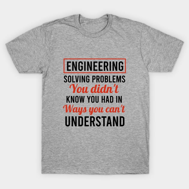 Engineering solving problems you didn't know you had in ways you can't understand. T-Shirt by cypryanus